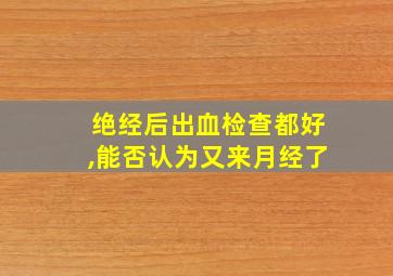 绝经后出血检查都好,能否认为又来月经了