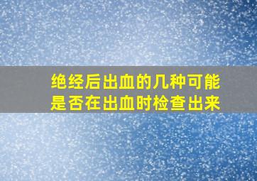 绝经后出血的几种可能是否在出血时检查出来