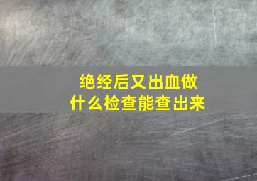 绝经后又出血做什么检查能查出来