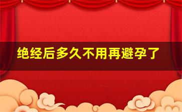 绝经后多久不用再避孕了