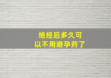 绝经后多久可以不用避孕药了