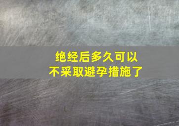 绝经后多久可以不采取避孕措施了