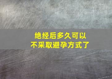 绝经后多久可以不采取避孕方式了