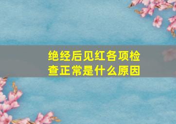 绝经后见红各项检查正常是什么原因