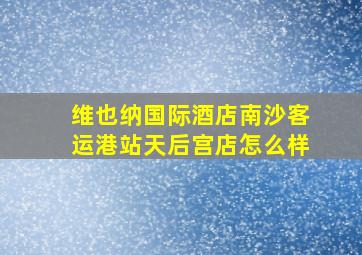 维也纳国际酒店南沙客运港站天后宫店怎么样