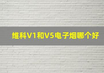 维科V1和V5电子烟哪个好