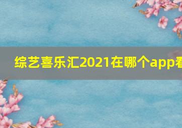 综艺喜乐汇2021在哪个app看