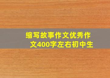 缩写故事作文优秀作文400字左右初中生