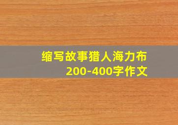 缩写故事猎人海力布200-400字作文