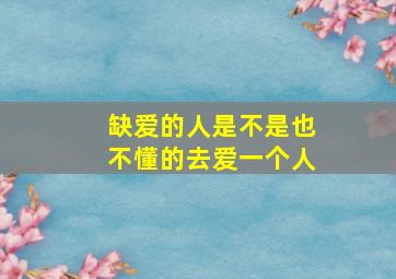 缺爱的人是不是也不懂的去爱一个人