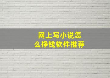 网上写小说怎么挣钱软件推荐