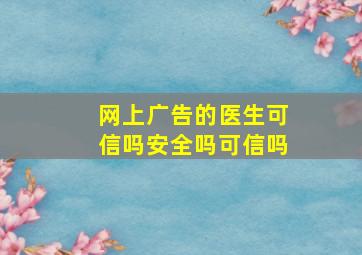 网上广告的医生可信吗安全吗可信吗