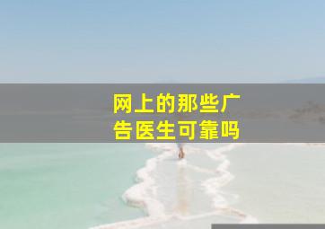 网上的那些广告医生可靠吗