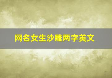 网名女生沙雕两字英文