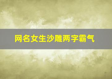 网名女生沙雕两字霸气