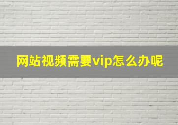 网站视频需要vip怎么办呢