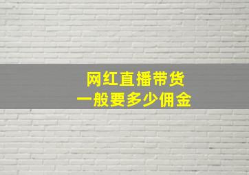 网红直播带货一般要多少佣金