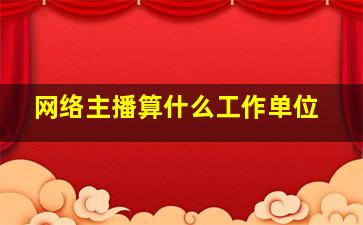 网络主播算什么工作单位