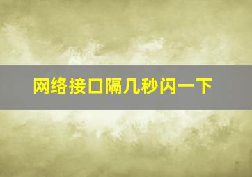 网络接口隔几秒闪一下