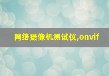 网络摄像机测试仪,onvif