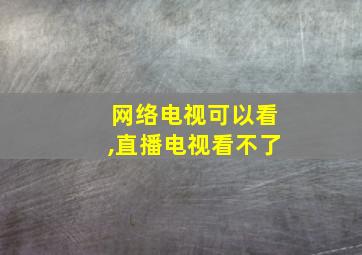 网络电视可以看,直播电视看不了