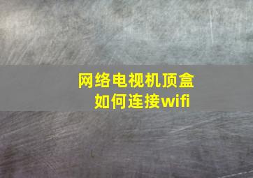 网络电视机顶盒如何连接wifi