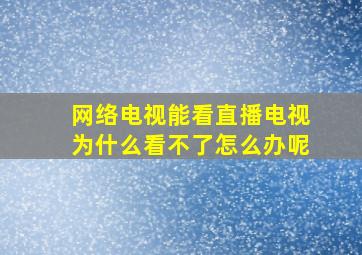 网络电视能看直播电视为什么看不了怎么办呢