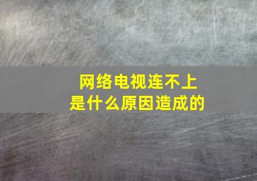 网络电视连不上是什么原因造成的