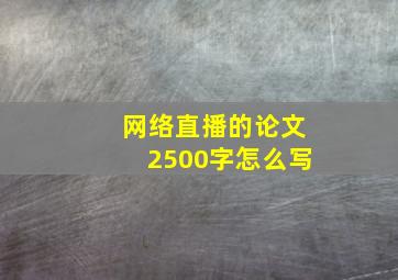 网络直播的论文2500字怎么写