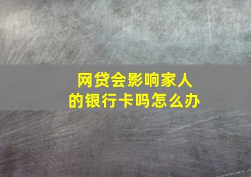 网贷会影响家人的银行卡吗怎么办