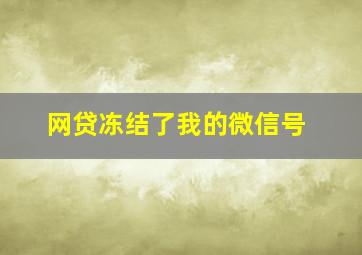 网贷冻结了我的微信号