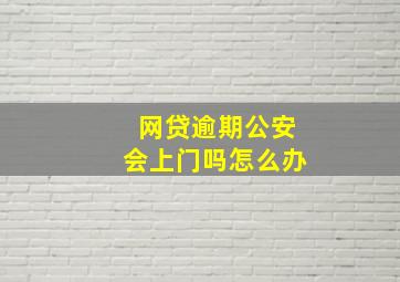 网贷逾期公安会上门吗怎么办