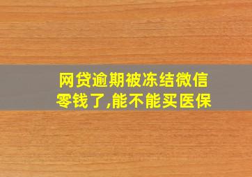 网贷逾期被冻结微信零钱了,能不能买医保