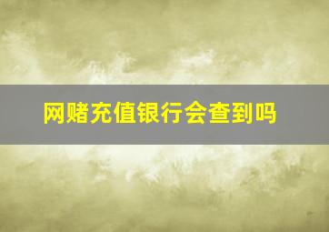 网赌充值银行会查到吗