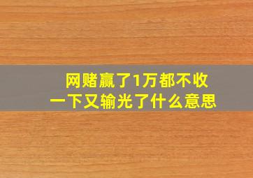 网赌赢了1万都不收一下又输光了什么意思