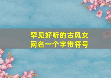 罕见好听的古风女网名一个字带符号