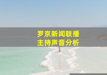 罗京新闻联播主持声音分析