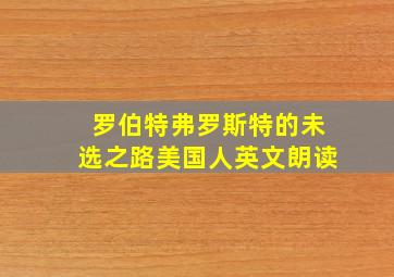 罗伯特弗罗斯特的未选之路美国人英文朗读