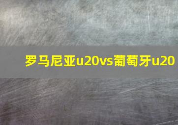 罗马尼亚u20vs葡萄牙u20