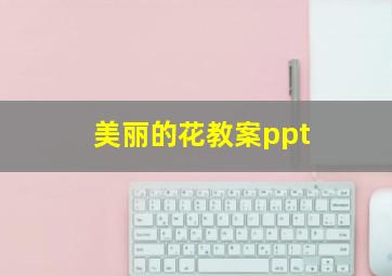 美丽的花教案ppt