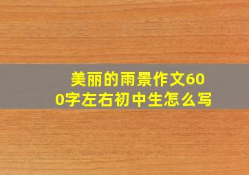 美丽的雨景作文600字左右初中生怎么写