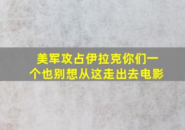 美军攻占伊拉克你们一个也别想从这走出去电影