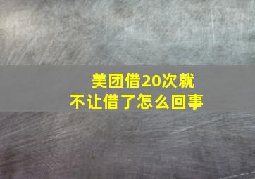 美团借20次就不让借了怎么回事