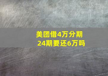 美团借4万分期24期要还6万吗