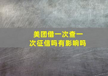 美团借一次查一次征信吗有影响吗