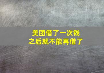 美团借了一次钱之后就不能再借了