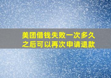 美团借钱失败一次多久之后可以再次申请退款