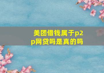 美团借钱属于p2p网贷吗是真的吗