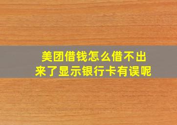 美团借钱怎么借不出来了显示银行卡有误呢