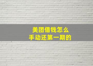 美团借钱怎么手动还第一期的